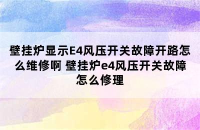 壁挂炉显示E4风压开关故障开路怎么维修啊 壁挂炉e4风压开关故障怎么修理